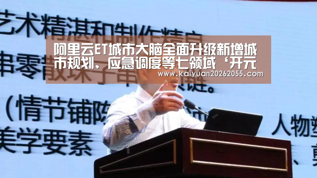 阿里云ET城市大脑全面升级新增城市规划、应急调度等七领域‘开元APP’(图1) 开元登录