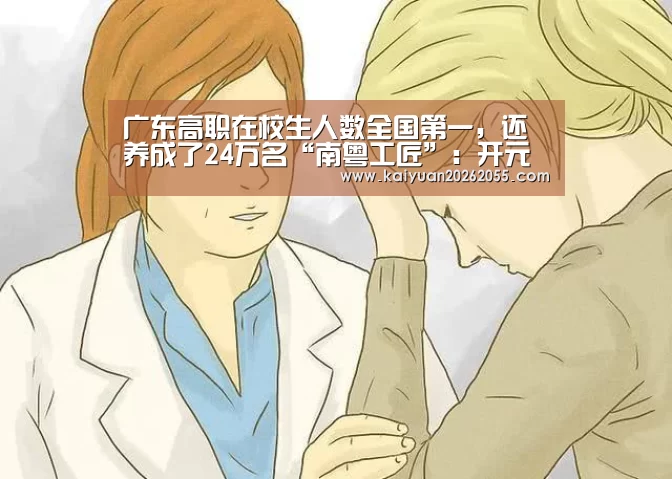 广东高职在校生人数全国第一,还养成了24万名“南粤工匠”:开元体育(图3) 开元APP