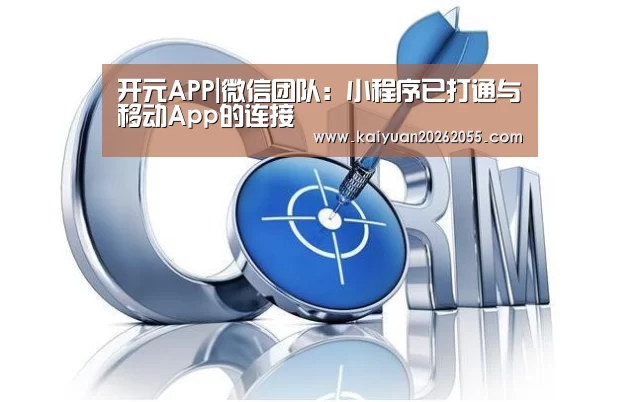开元APP|微信团队:小程序已打通与移动App的连接(图2) 开元棋牌