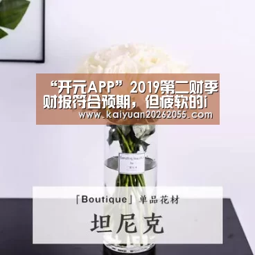 “开元APP”2019第二财季财报符合预期,但疲软的iPhone促使苹果变软(图1) 开元体育