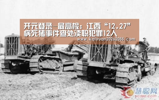 开元登录-最高检:江西“12.27”病死猪事件查处渎职犯罪12人(图2) 开元体育
