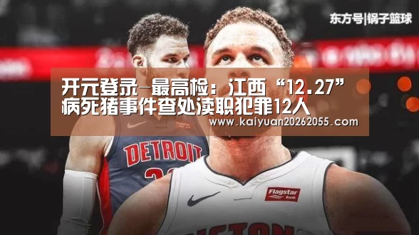 开元登录-最高检:江西“12.27”病死猪事件查处渎职犯罪12人(图3) 开元登录