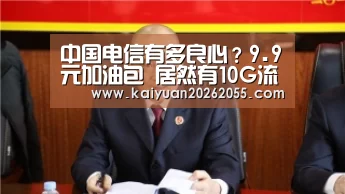 中国电信有多良心?9.9元加油包 居然有10G流量|开元体育(图2) 开元APP