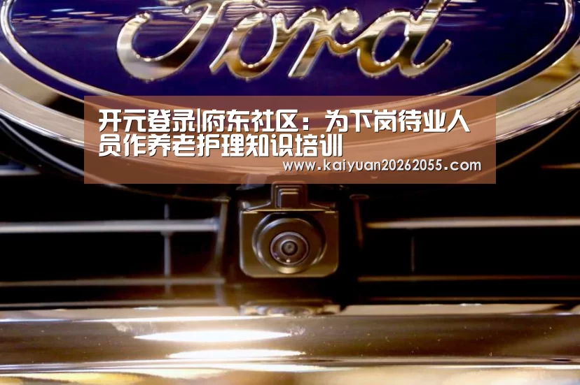 开元登录|府东社区:为下岗待业人员作养老护理知识培训(图2) 开元棋牌