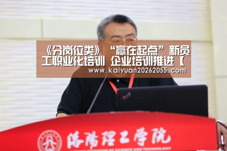《分岗位类》“赢在起点”新员工职业化培训 企业培训推进【开元体育】(图4) 开元登录