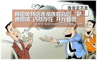 韩国免税店逐渐恢复背后 萨德困境仍然存在_开元登录(图4) 开元APP
