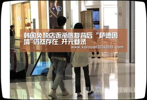 韩国免税店逐渐恢复背后 萨德困境仍然存在_开元登录(图3) 开元登录