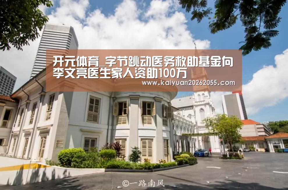 开元体育_字节跳动医务救助基金向李文亮医生家人资助100万(图3) 开元体育