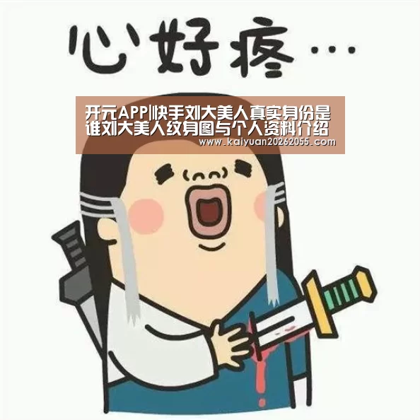 开元APP|快手刘大美人真实身份是谁刘大美人纹身图与个人资料介绍(图2) 开元棋牌