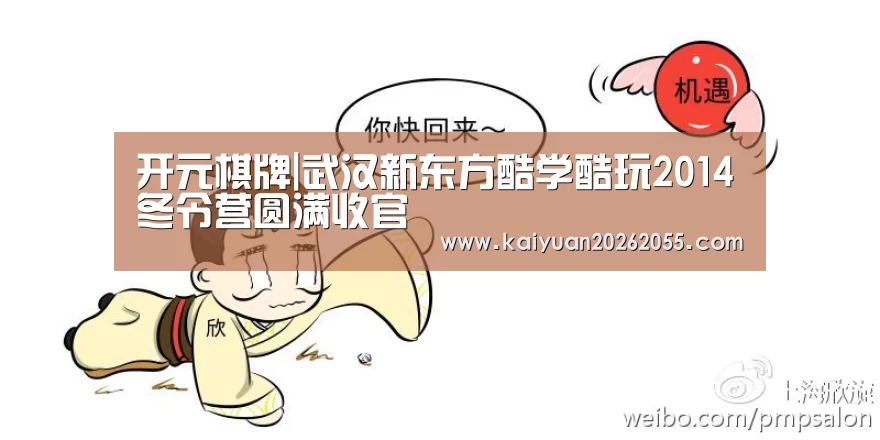 开元棋牌|武汉新东方酷学酷玩2014冬令营圆满收官(图2) 开元APP